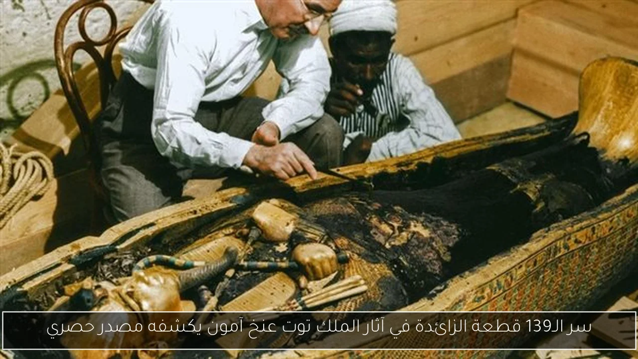 سر الـ139 قطعة الزائدة في آثار الملك توت عنخ آمون يكشفه مصدر حصري