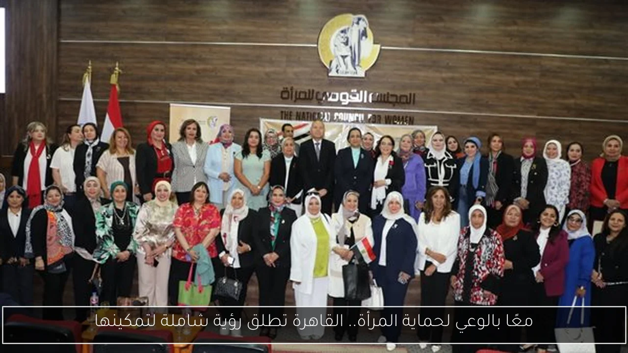 معًا بالوعي لحماية المرأة.. القاهرة تطلق رؤية شاملة لتمكينها