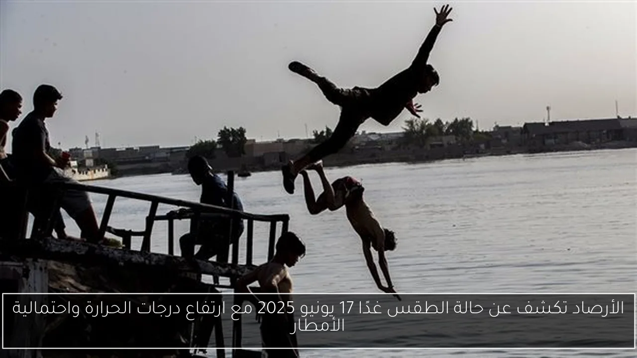 الأرصاد تكشف عن حالة الطقس غدًا 17 يونيو 2025 مع ارتفاع درجات الحرارة واحتمالية الأمطار