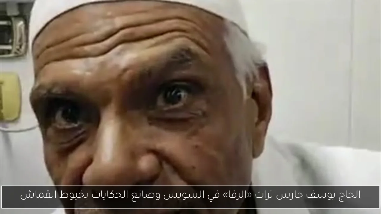 الحاج يوسف حارس تراث «الرفا» في السويس وصانع الحكايات بخيوط القماش