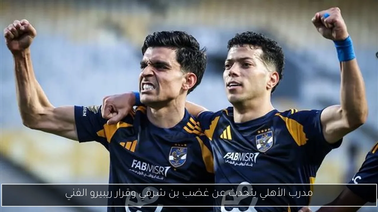 مدرب الأهلي يتحدث عن غضب بن شرقي وقرار ريبيرو الفني
