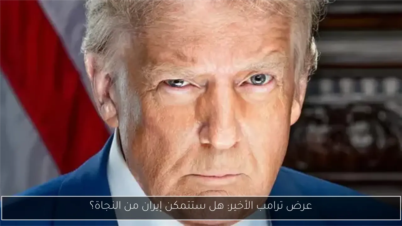 عرض ترامب الأخير: هل ستتمكن إيران من النجاة؟