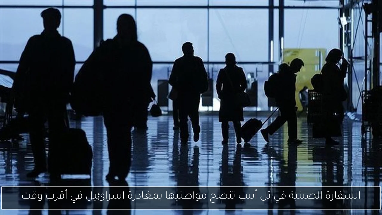 السفارة الصينية في تل أبيب تنصح مواطنيها بمغادرة إسرائيل في أقرب وقت