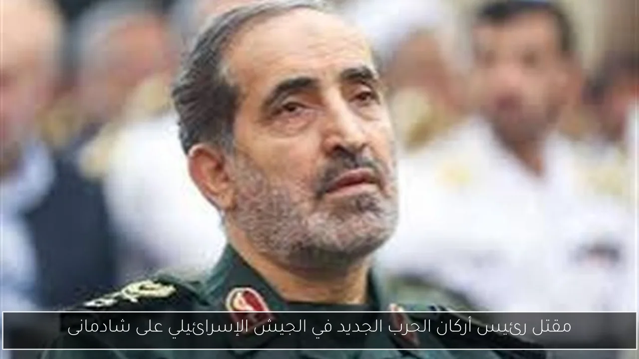 مقتل رئيس أركان الحرب الجديد في الجيش الإسرائيلي على شادمانى