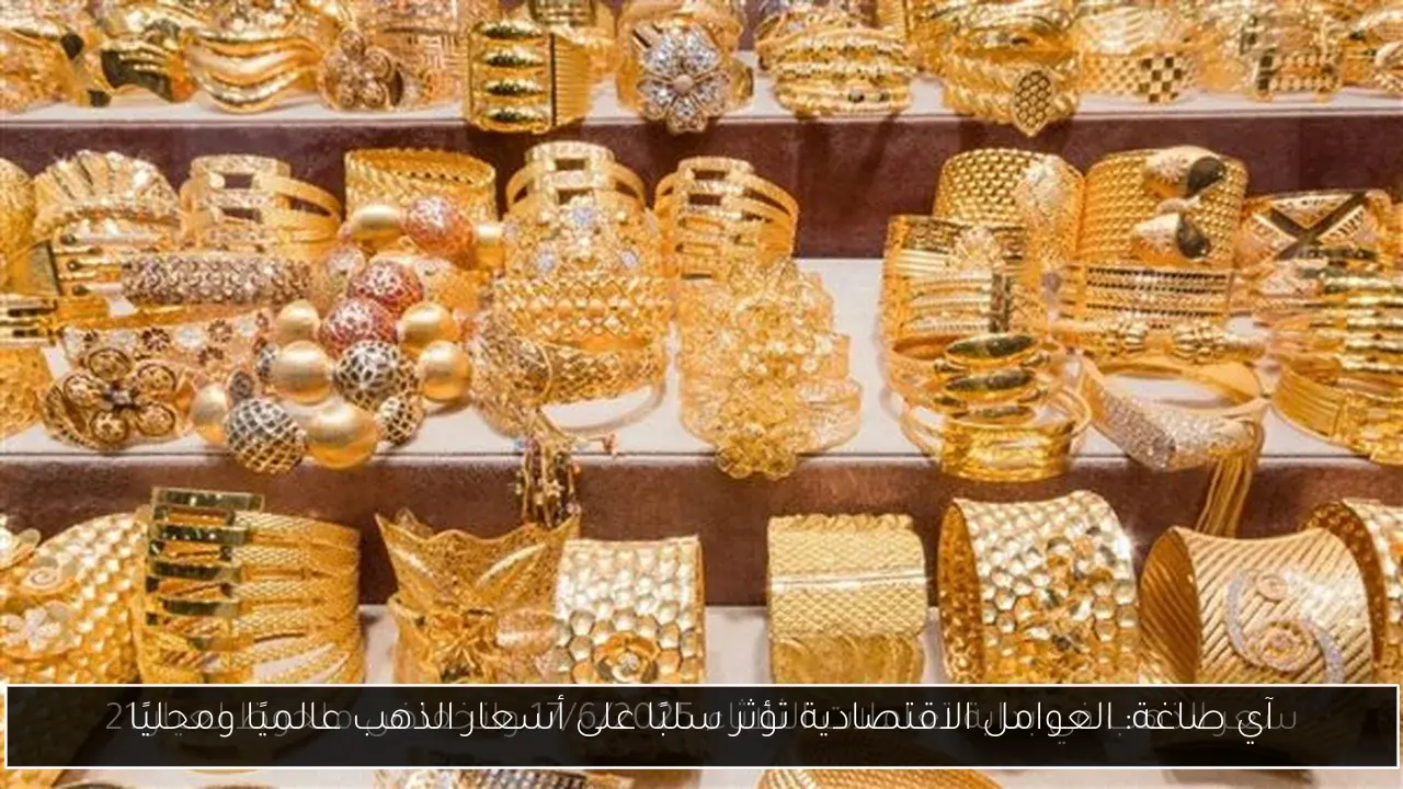 آي صاغة: العوامل الاقتصادية تؤثر سلبًا على أسعار الذهب عالميًا ومحليًا