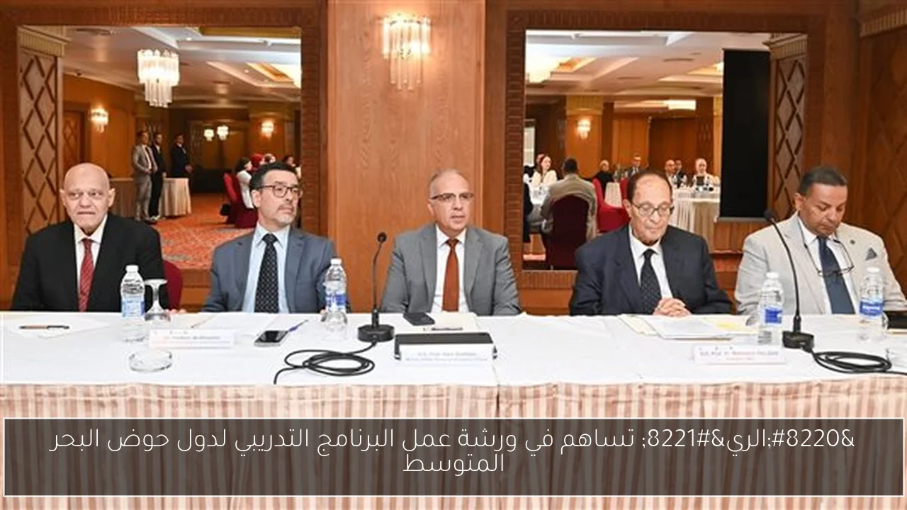 “الري” تساهم في ورشة عمل البرنامج التدريبي لدول حوض البحر المتوسط