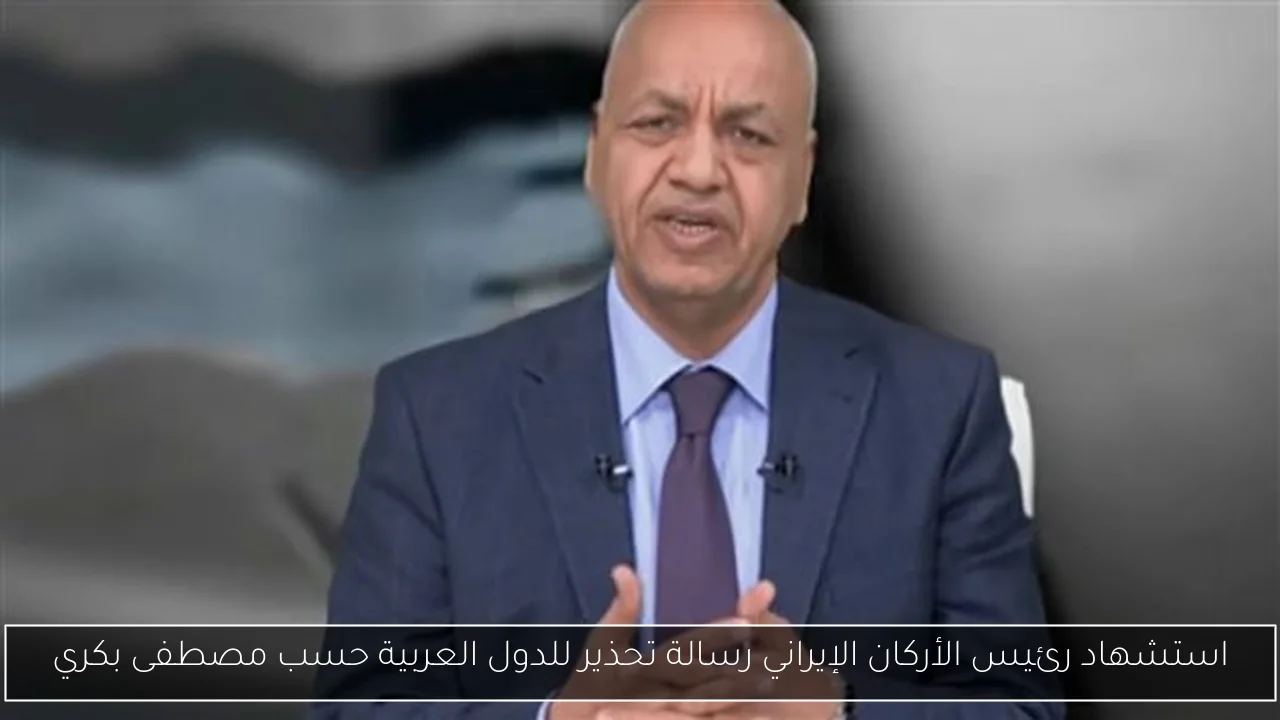 استشهاد رئيس الأركان الإيراني رسالة تحذير للدول العربية حسب مصطفى بكري