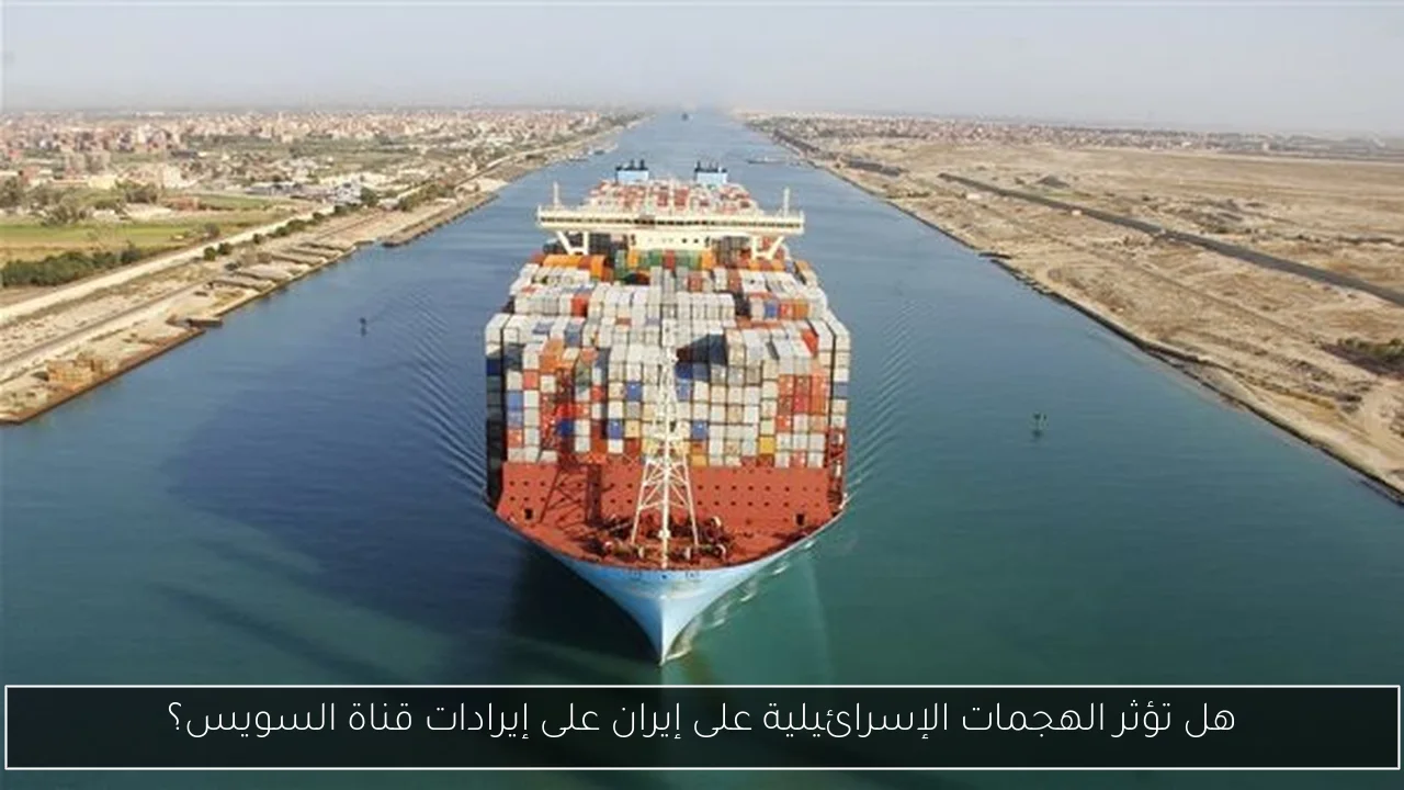 هل تؤثر الهجمات الإسرائيلية على إيران على إيرادات قناة السويس؟