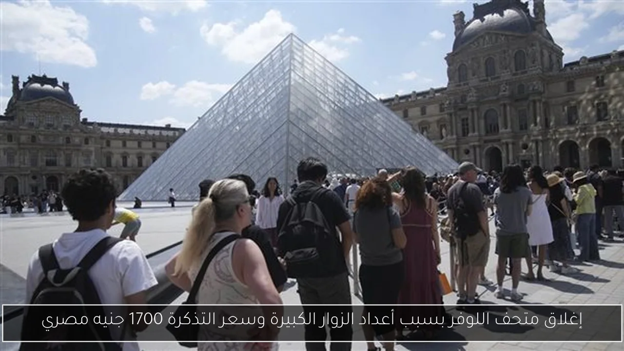 إغلاق متحف اللوفر بسبب أعداد الزوار الكبيرة وسعر التذكرة 1700 جنيه مصري