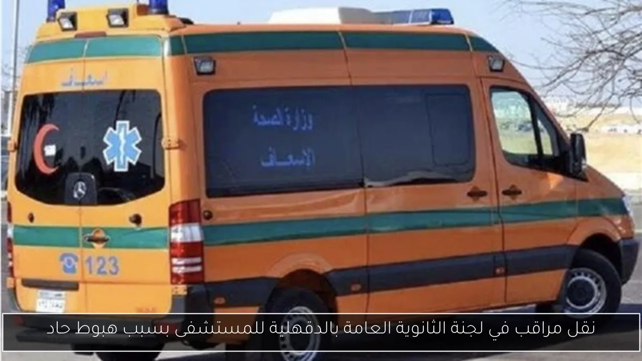 نقل مراقب في لجنة الثانوية العامة بالدقهلية للمستشفى بسبب هبوط حاد