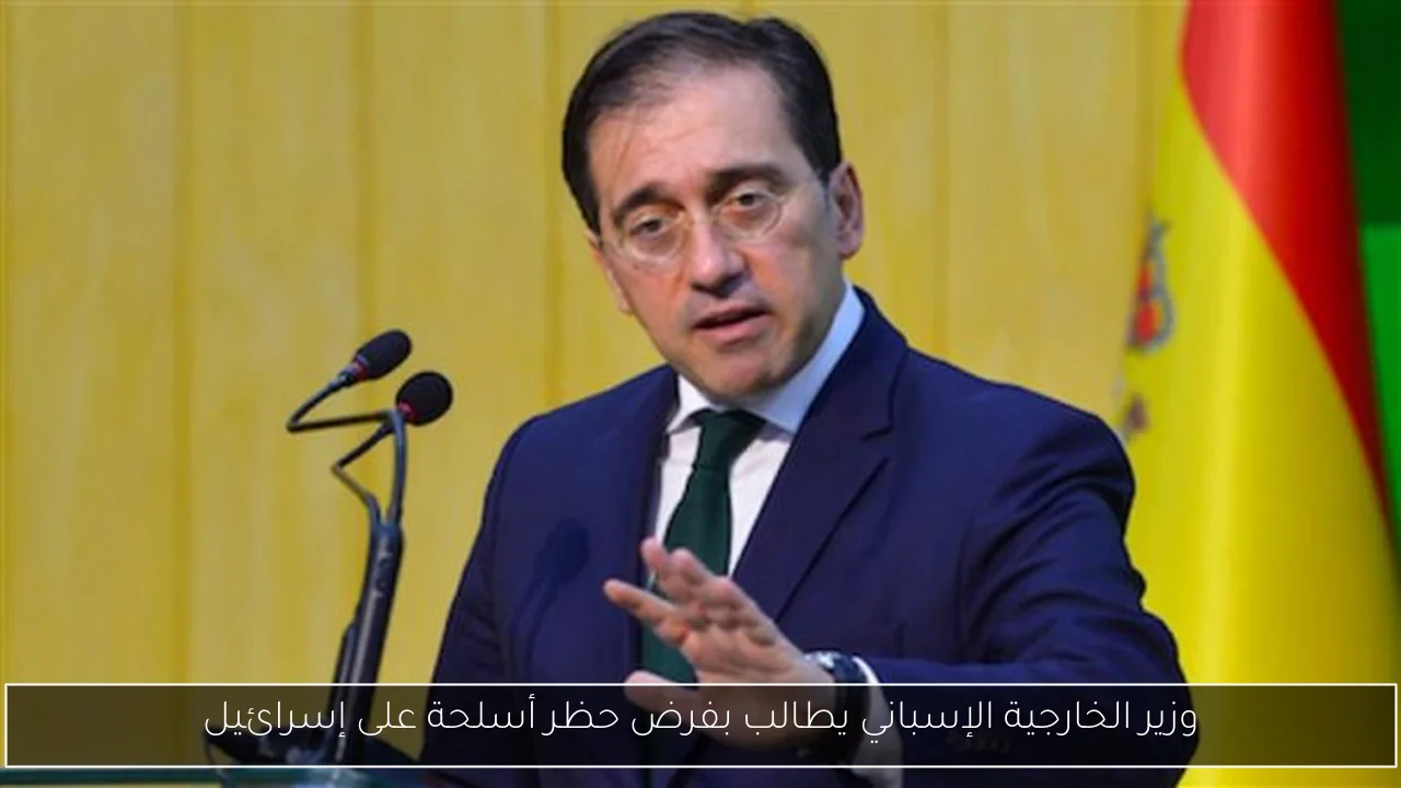 وزير الخارجية الإسباني يطالب بفرض حظر أسلحة على إسرائيل