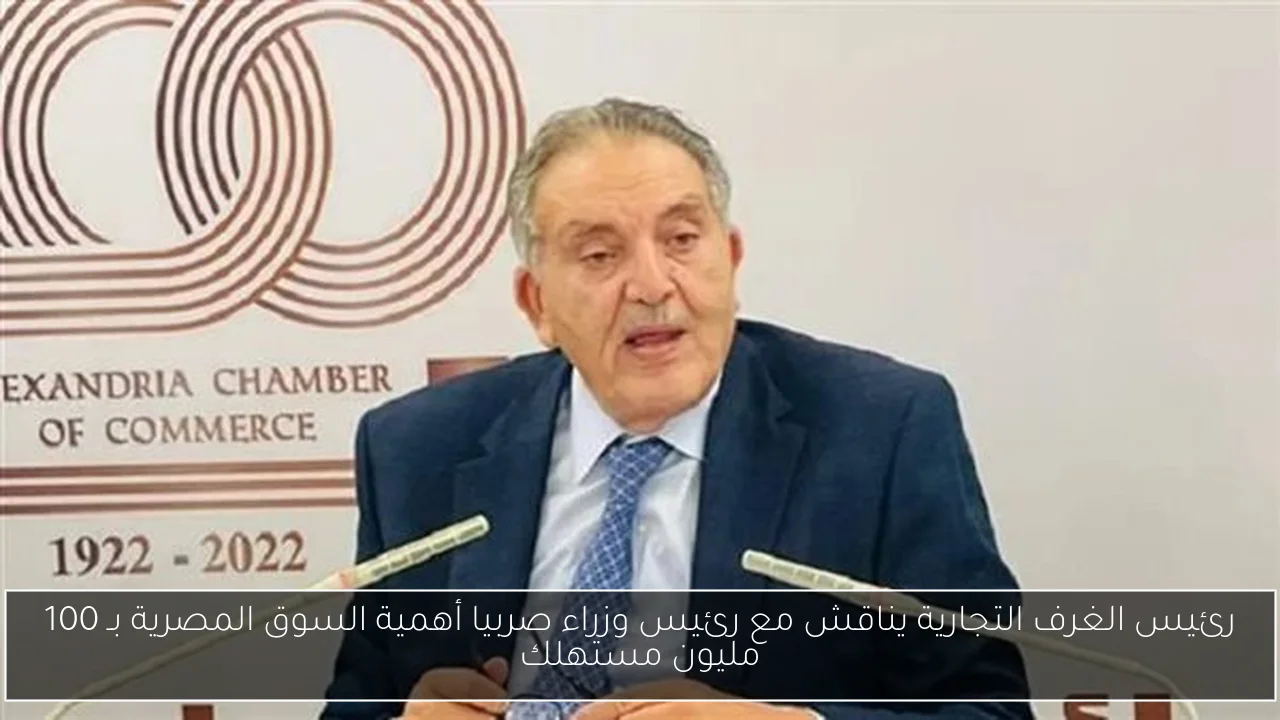 رئيس الغرف التجارية يناقش مع رئيس وزراء صربيا أهمية السوق المصرية بـ 100 مليون مستهلك
