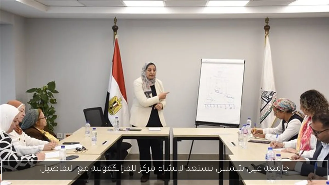 جامعة عين شمس تستعد لإنشاء مركز للفرانكفونية مع التفاصيل