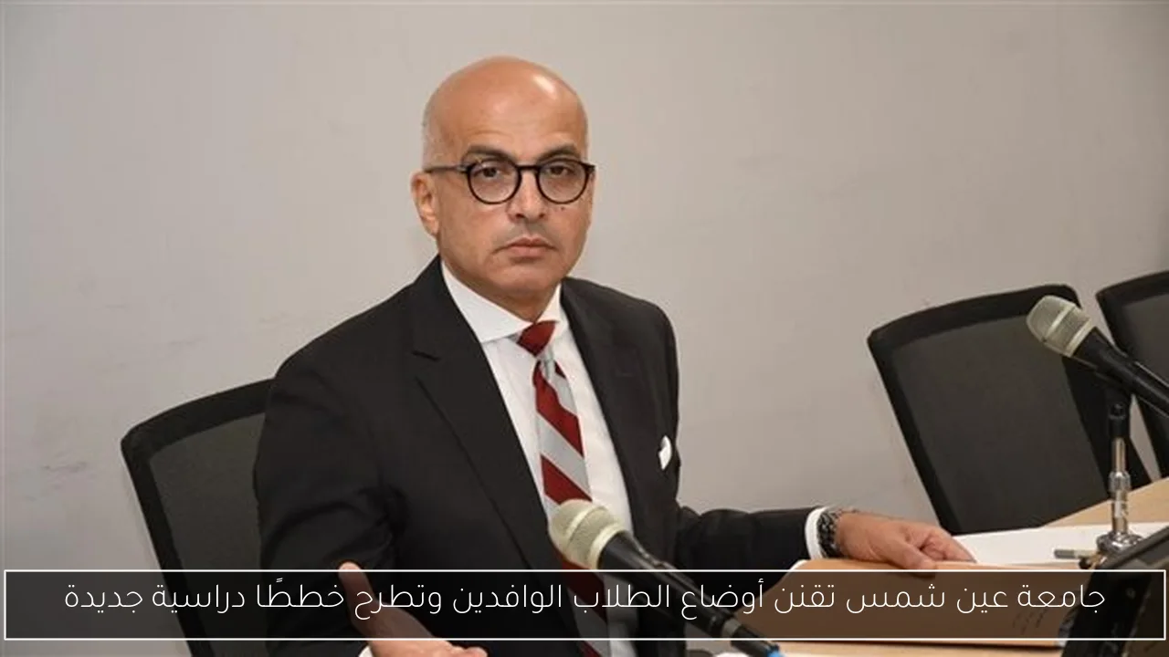 جامعة عين شمس تقنن أوضاع الطلاب الوافدين وتطرح خططًا دراسية جديدة