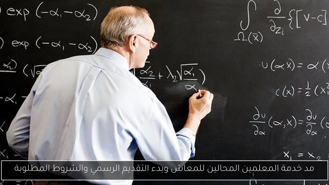 مد خدمة المعلمين المحالين للمعاش وبدء التقديم الرسمي والشروط المطلوبة