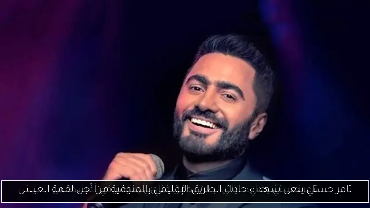 تامر حسني ينعى شهداء حادث الطريق الإقليمي بالمنوفية من أجل لقمة العيش