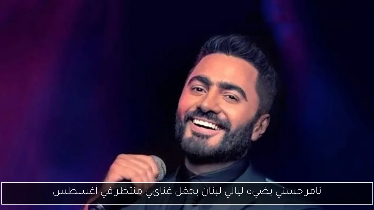تامر حسني يضيء ليالي لبنان بحفل غنائي منتظر في أغسطس