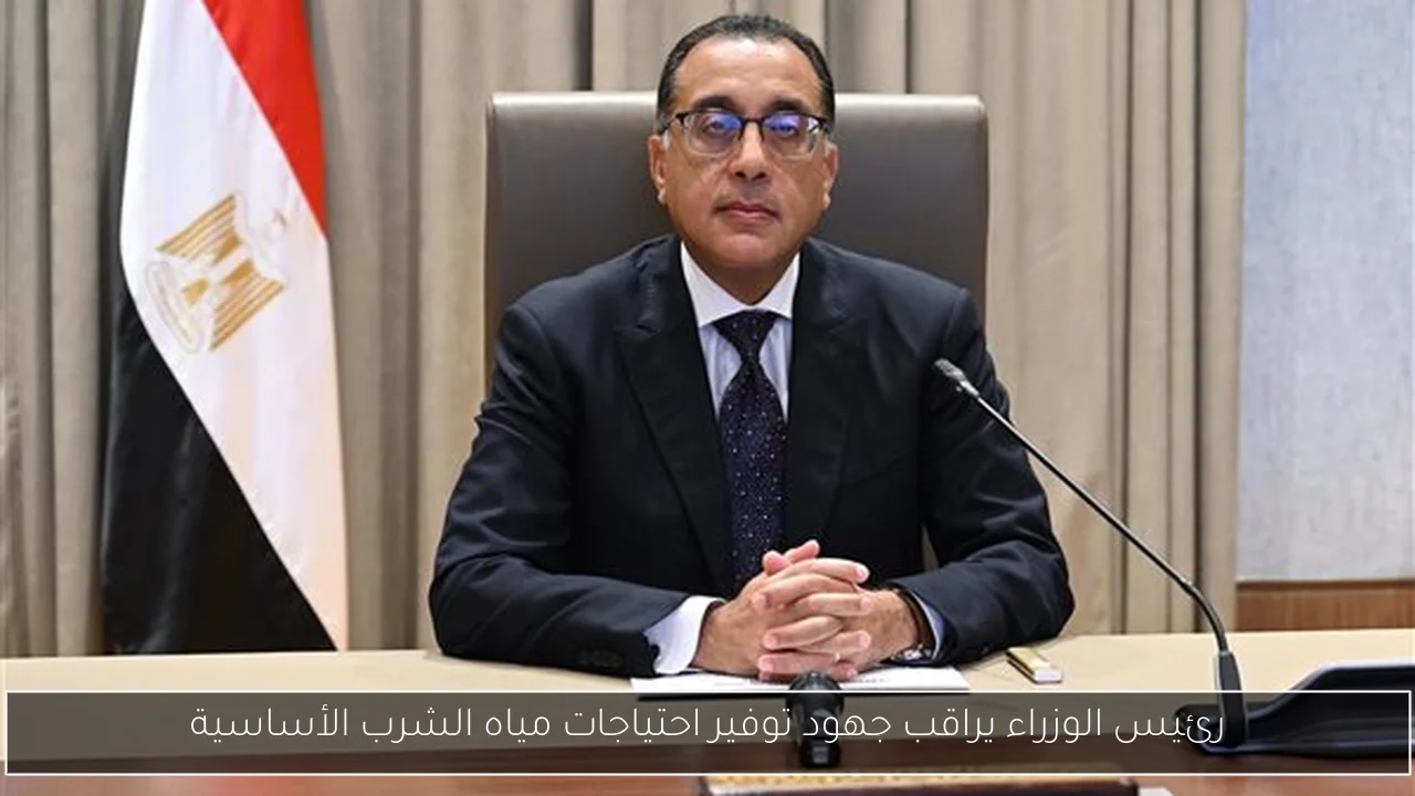 رئيس الوزراء يراقب جهود توفير احتياجات مياه الشرب الأساسية