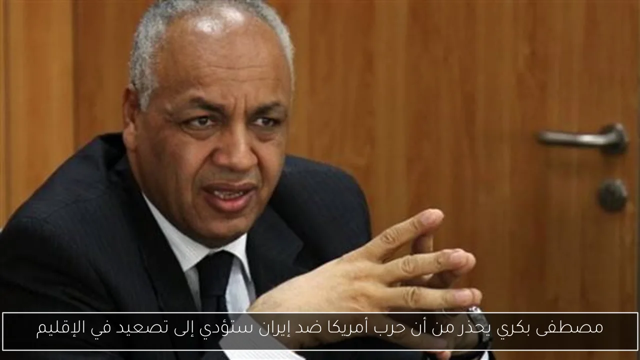 مصطفى بكري يحذر من أن حرب أمريكا ضد إيران ستؤدي إلى تصعيد في الإقليم
