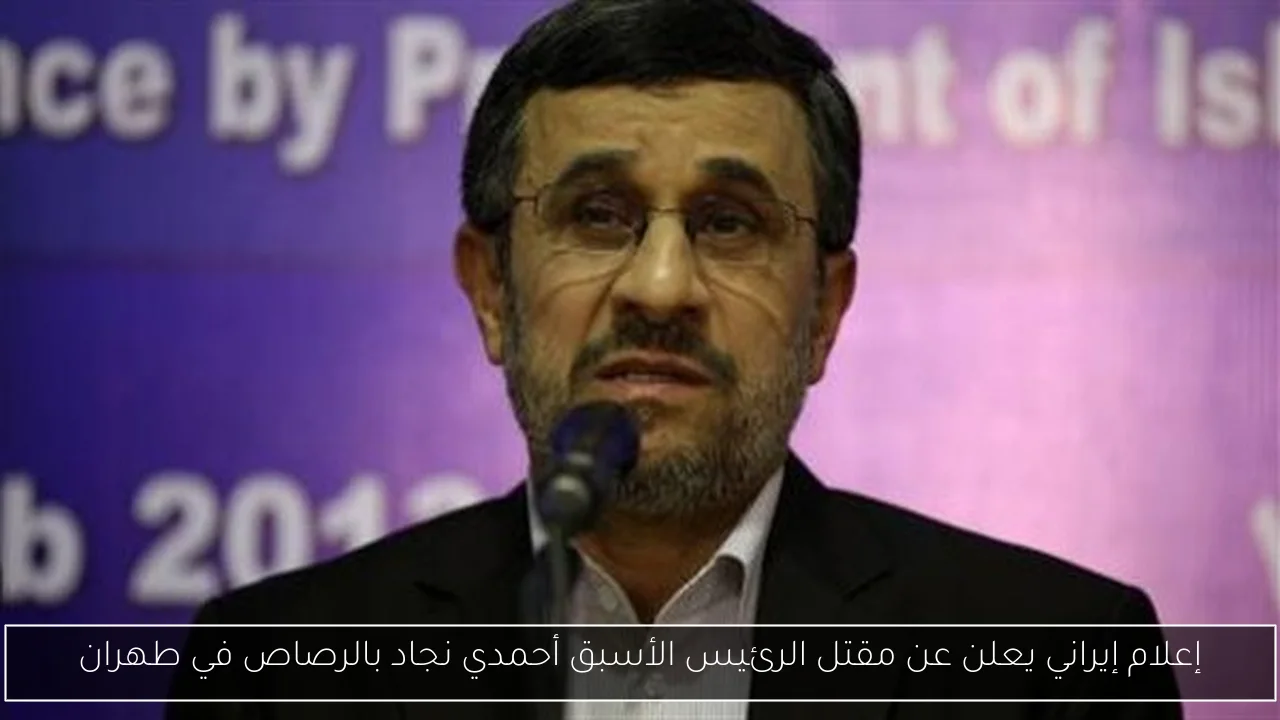 إعلام إيراني يعلن عن مقتل الرئيس الأسبق أحمدي نجاد بالرصاص في طهران