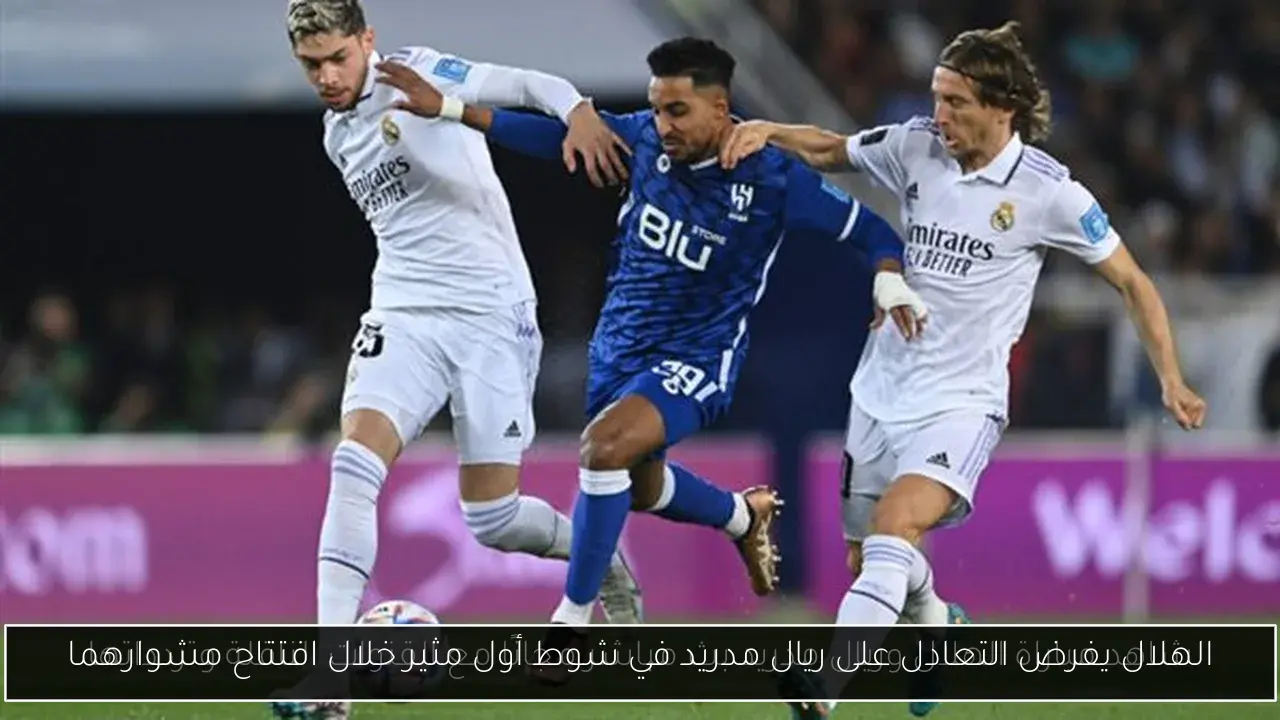 الهلال يفرض التعادل على ريال مدريد في شوط أول مثير خلال افتتاح مشوارهما
