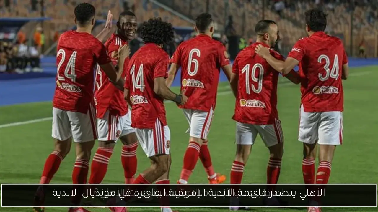 الأهلي يتصدر قائمة الأندية الإفريقية الفائزة في مونديال الأندية
