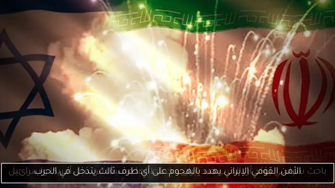 الأمن القومي الإيراني يهدد بالهجوم على أي طرف ثالث يتدخل في الحرب
