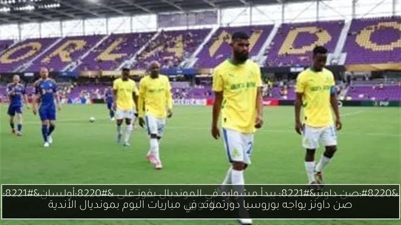 صن داونز يواجه بوروسيا دورتموند في مباريات اليوم بمونديال الأندية
