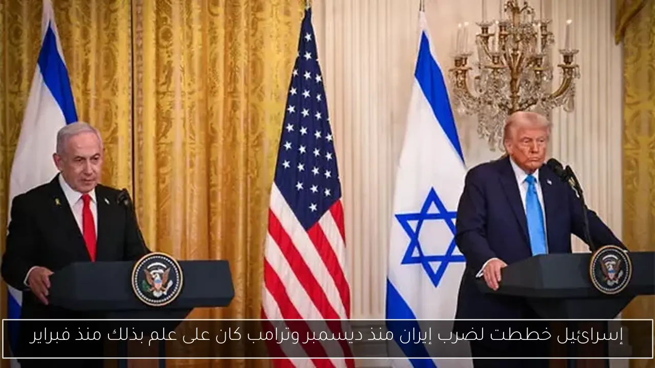 إسرائيل خططت لضرب إيران منذ ديسمبر وترامب كان على علم بذلك منذ فبراير