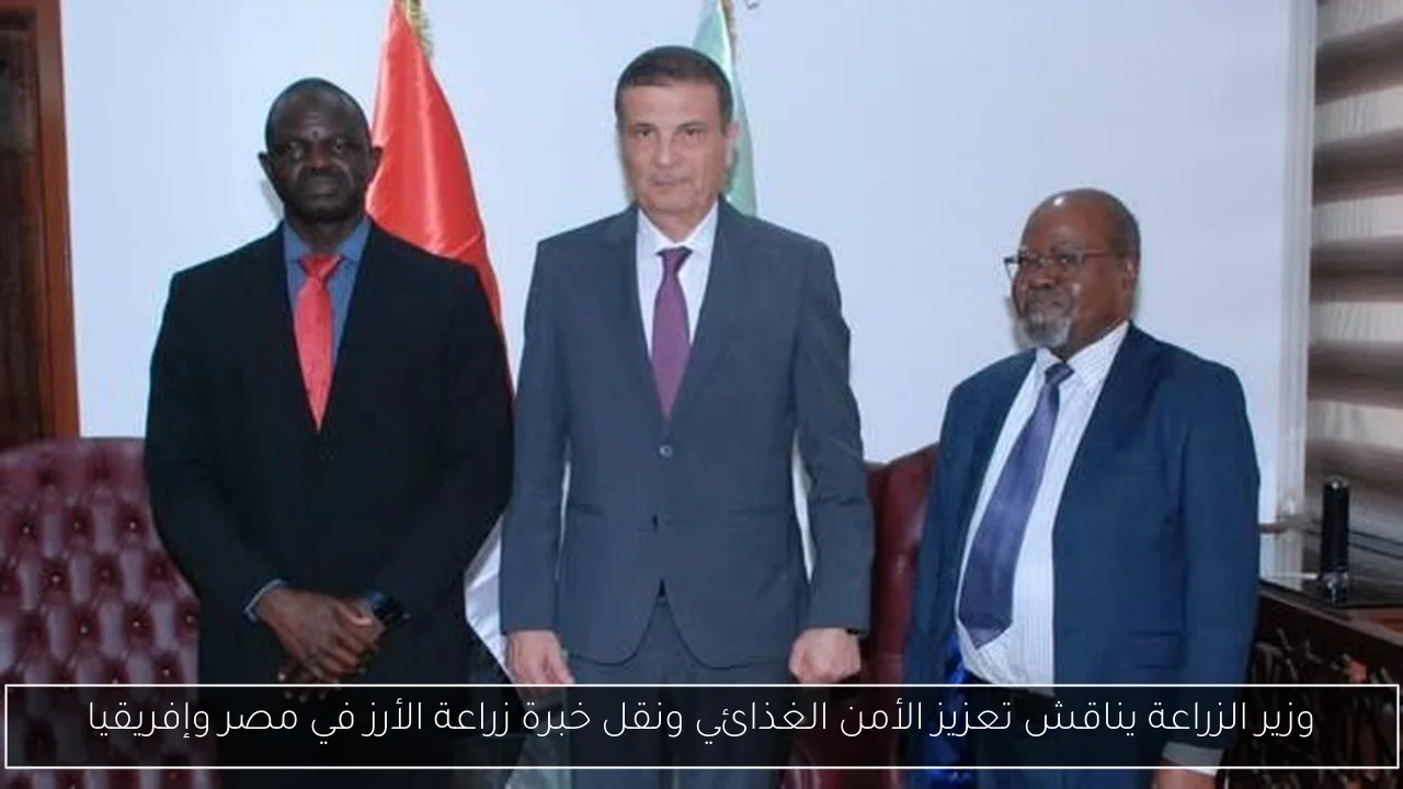 وزير الزراعة يناقش تعزيز الأمن الغذائي ونقل خبرة زراعة الأرز في مصر وإفريقيا