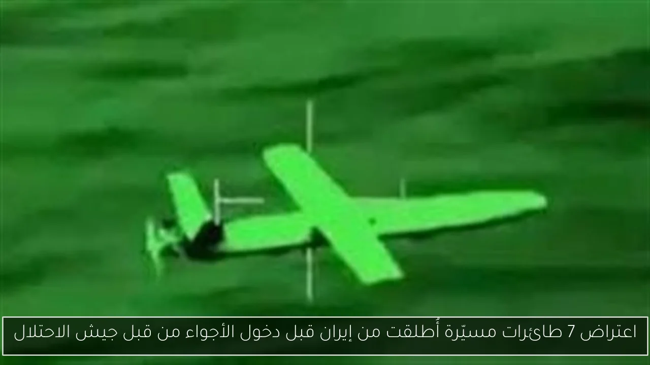 اعتراض 7 طائرات مسيّرة أُطلقت من إيران قبل دخول الأجواء من قبل جيش الاحتلال