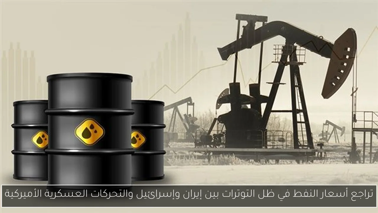 تراجع أسعار النفط في ظل التوترات بين إيران وإسرائيل والتحركات العسكرية الأميركية