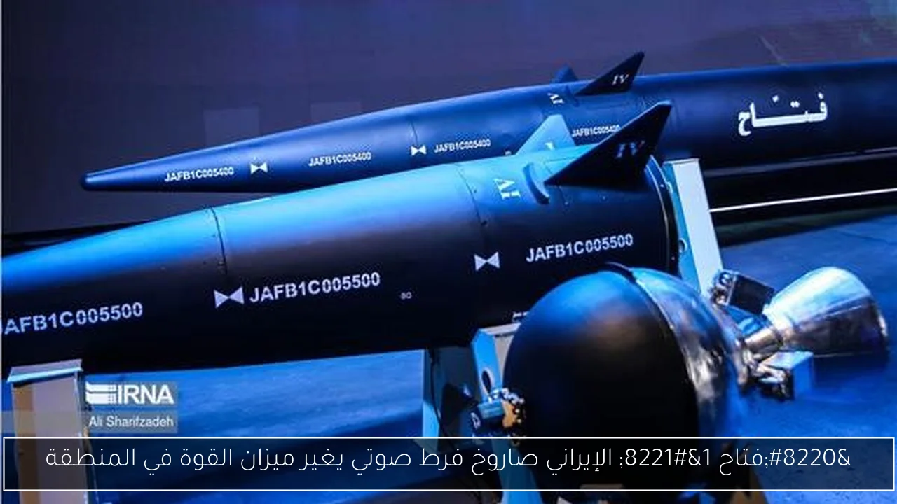 “فتاح 1” الإيراني صاروخ فرط صوتي يغير ميزان القوة في المنطقة
