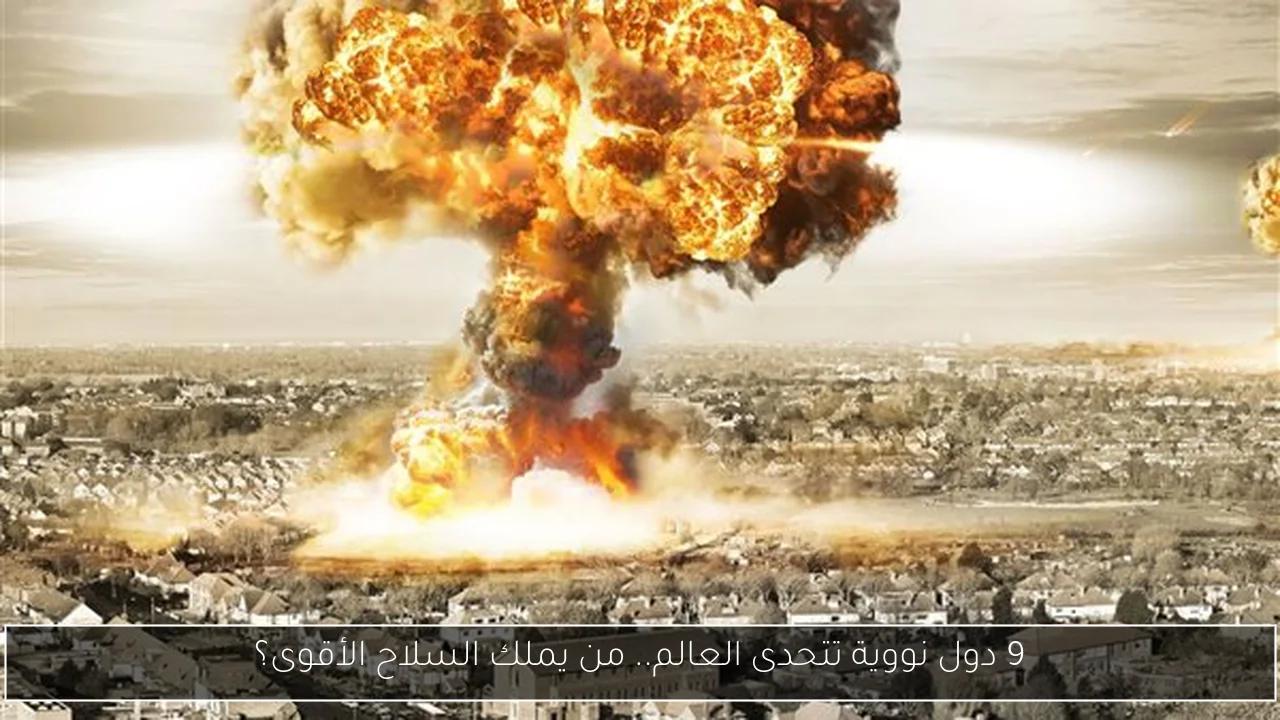 9 دول نووية تتحدى العالم.. من يملك السلاح الأقوى؟