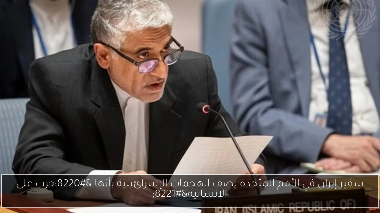 سفير إيران في الأمم المتحدة يصف الهجمات الإسرائيلية بأنها “حرب على الإنسانية”