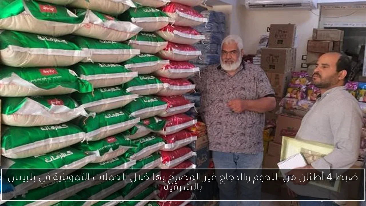 ضبط 4 أطنان من اللحوم والدجاج غير المصرح بها خلال الحملات التموينية في بلبيس بالشرقية