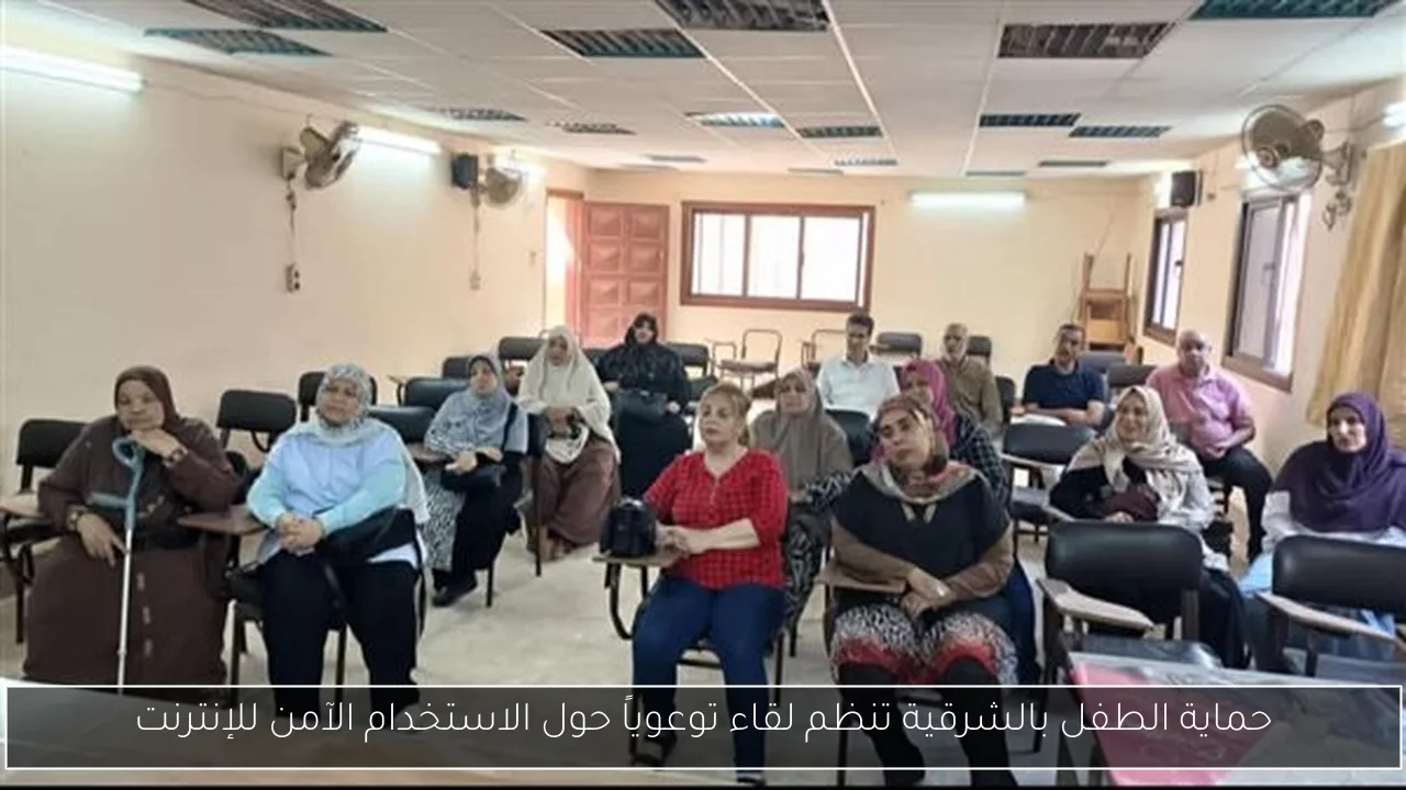 حماية الطفل بالشرقية تنظم لقاء توعوياً حول الاستخدام الآمن للإنترنت