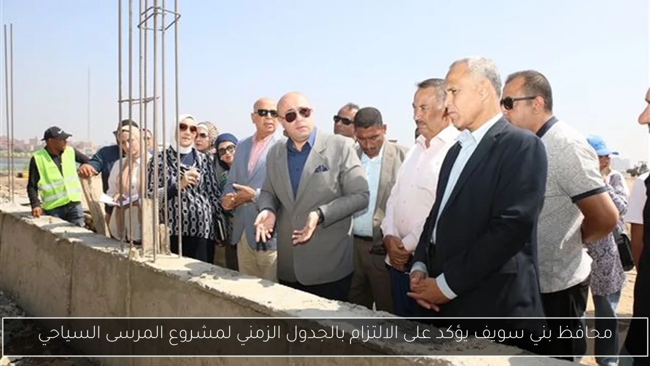 محافظ بني سويف يؤكد على الالتزام بالجدول الزمني لمشروع المرسى السياحي