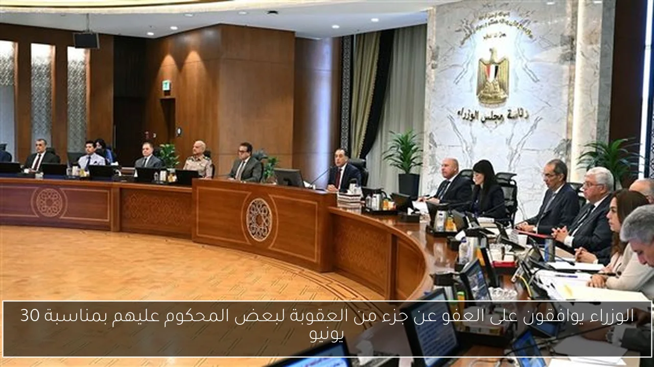 الوزراء يوافقون على العفو عن جزء من العقوبة لبعض المحكوم عليهم بمناسبة 30 يونيو