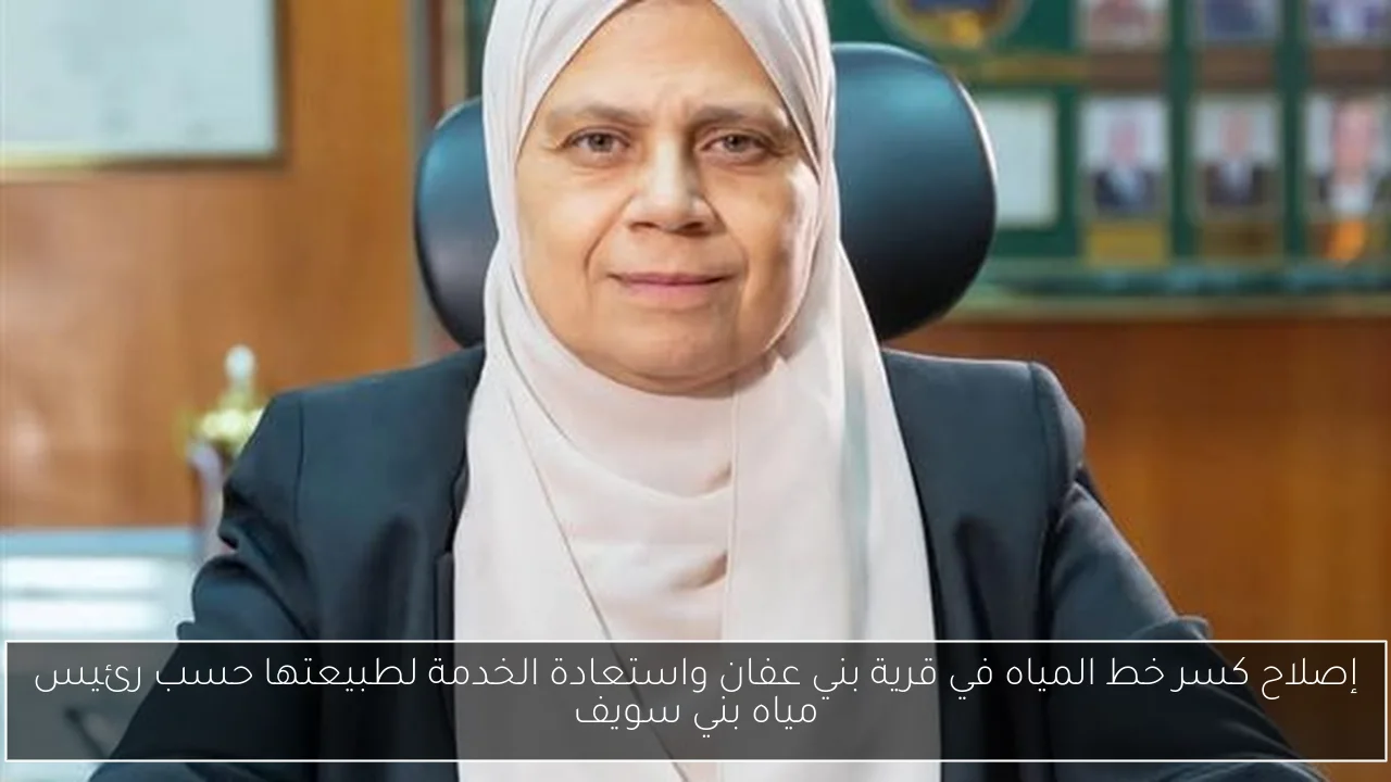 إصلاح كسر خط المياه في قرية بني عفان واستعادة الخدمة لطبيعتها حسب رئيس مياه بني سويف