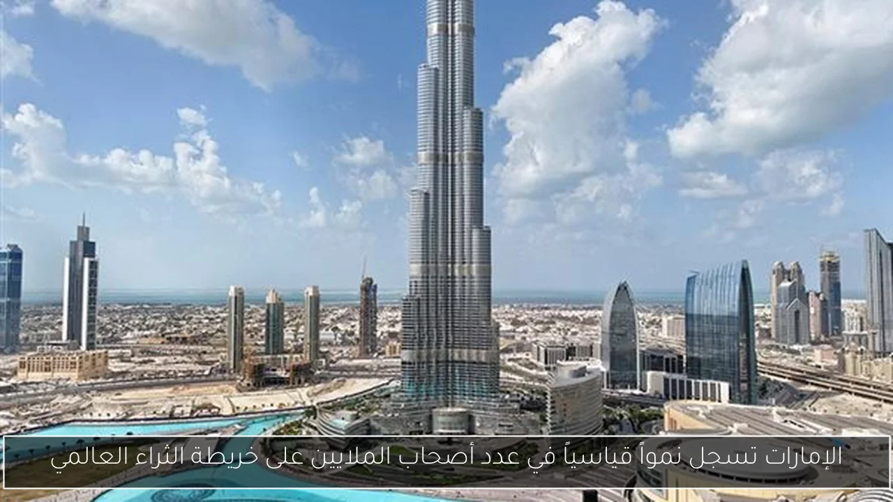 الإمارات تسجل نمواً قياسياً في عدد أصحاب الملايين على خريطة الثراء العالمي