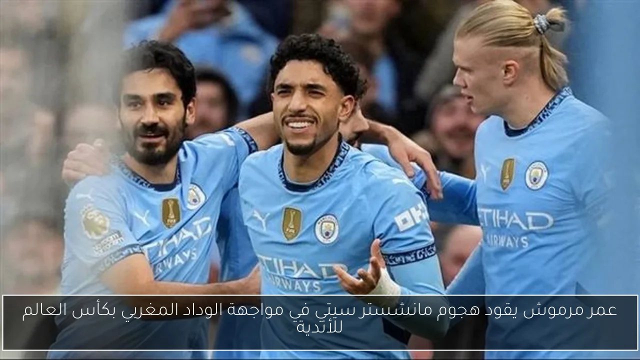 عمر مرموش يقود هجوم مانشستر سيتي في مواجهة الوداد المغربي بكأس العالم للأندية