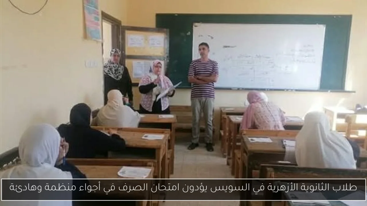 طلاب الثانوية الأزهرية في السويس يؤدون امتحان الصرف في أجواء منظمة وهادئة