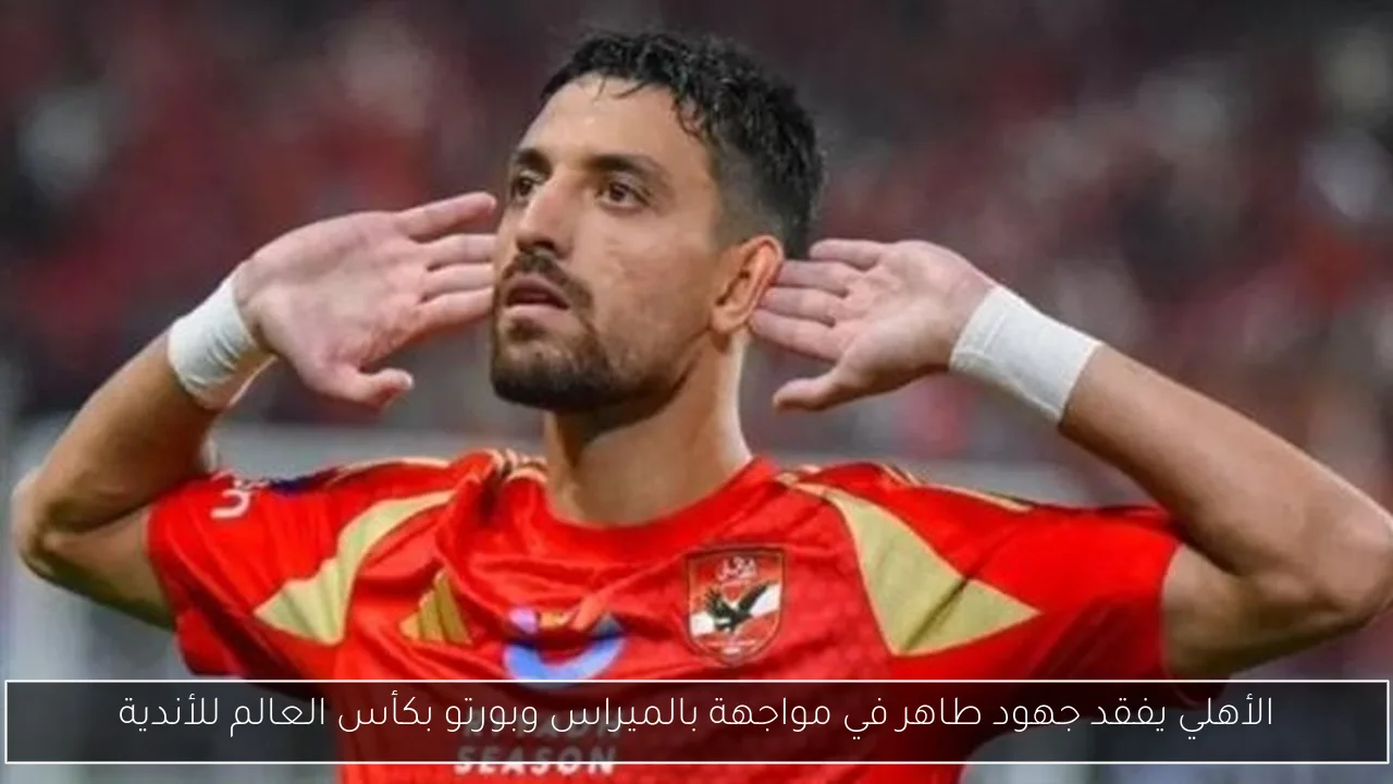 الأهلي يفقد جهود طاهر في مواجهة بالميراس وبورتو بكأس العالم للأندية