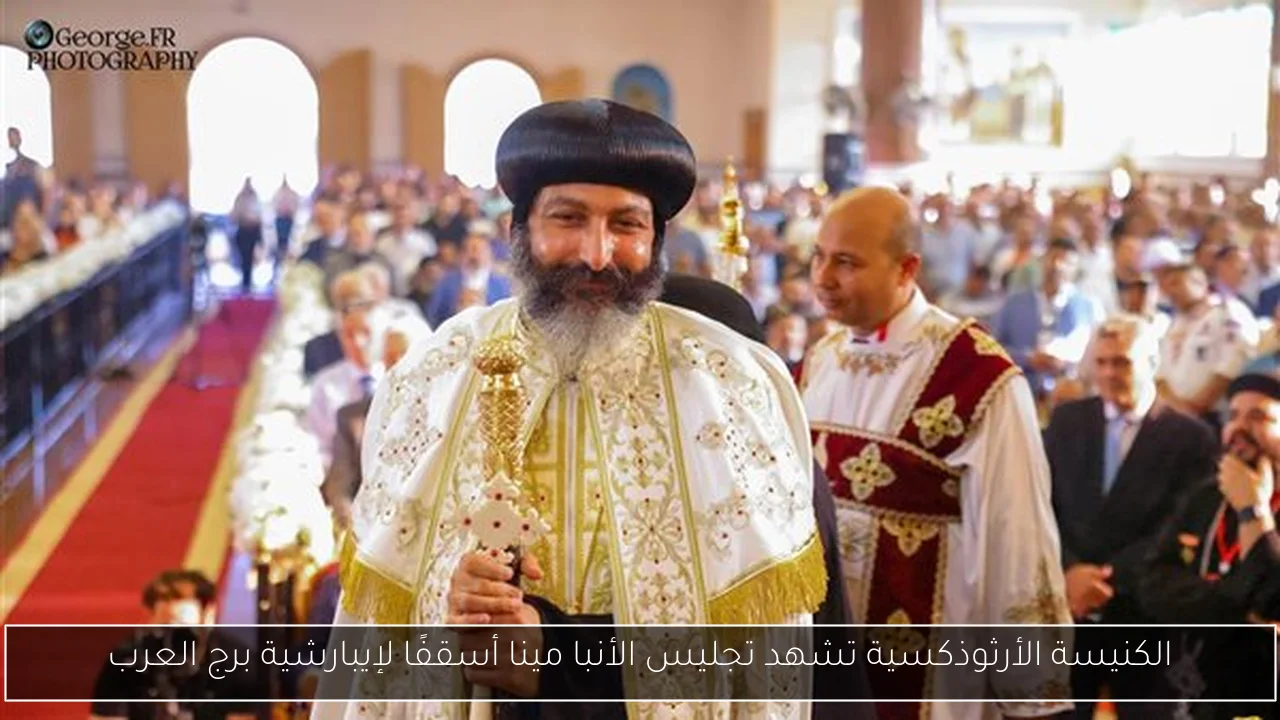الكنيسة الأرثوذكسية تشهد تجليس الأنبا مينا أسقفًا لإيبارشية برج العرب