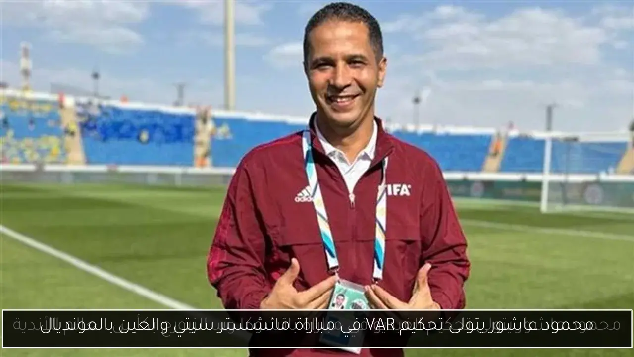 محمود عاشور يتولى تحكيم VAR في مباراة مانشستر سيتي والعين بالمونديال