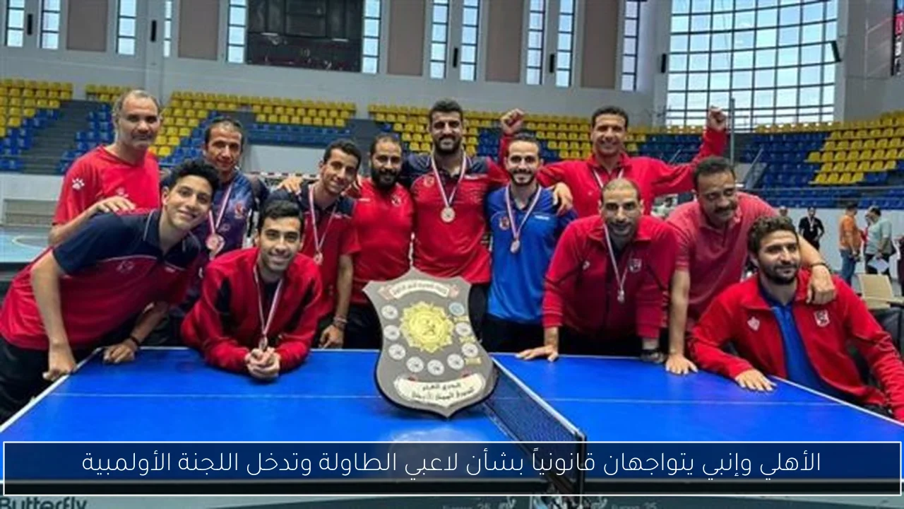الأهلي وإنبي يتواجهان قانونياً بشأن لاعبي الطاولة وتدخل اللجنة الأولمبية