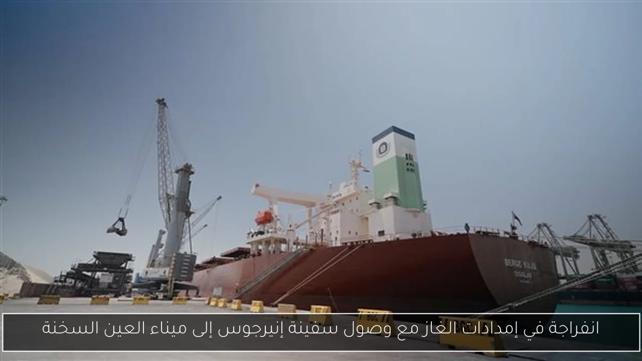 انفراجة في إمدادات الغاز مع وصول سفينة إنيرجوس إلى ميناء العين السخنة