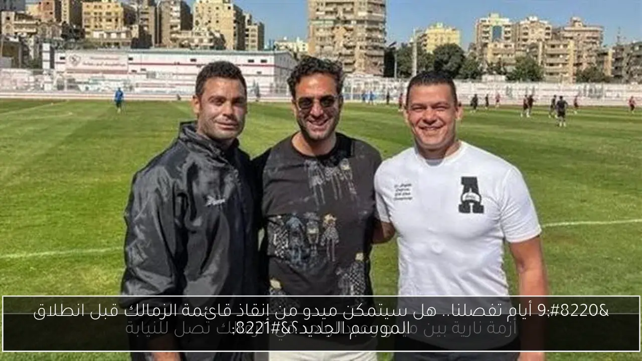 “9 أيام تفصلنا.. هل سيتمكن ميدو من إنقاذ قائمة الزمالك قبل انطلاق الموسم الجديد؟”
