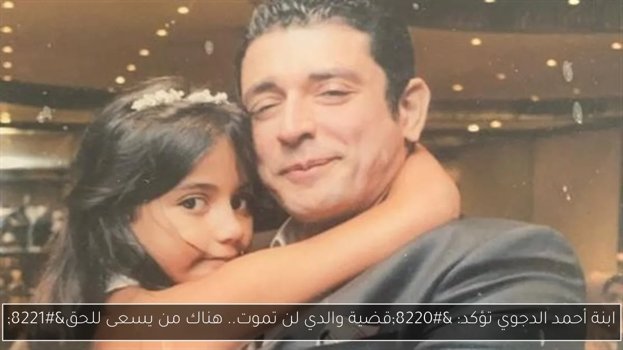 ابنة أحمد الدجوي تؤكد: “قضية والدي لن تموت.. هناك من يسعى للحق”